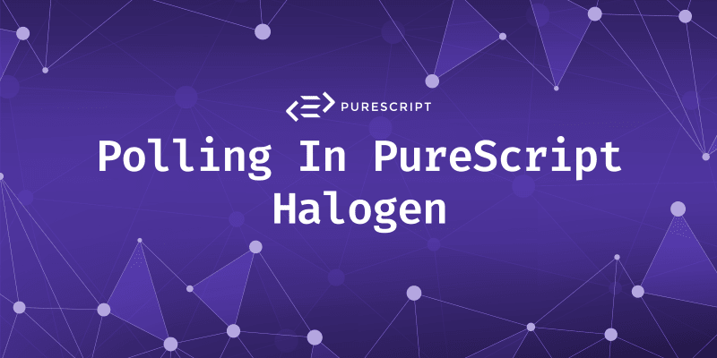 PureScript Halogen Polling<br>